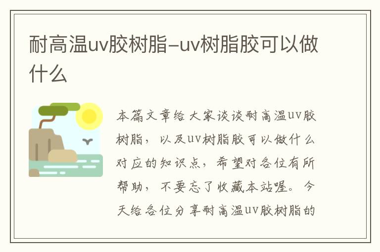 耐高温uv胶树脂-uv树脂胶可以做什么