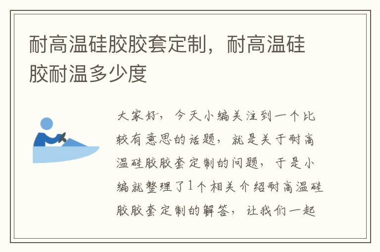 耐高温硅胶胶套定制,耐高温硅胶耐温多少度