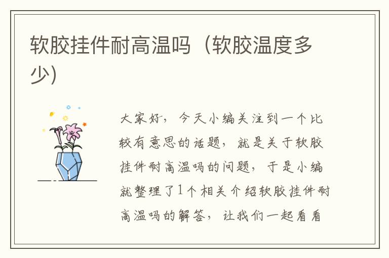 软胶挂件耐高温吗(软胶温度多少)