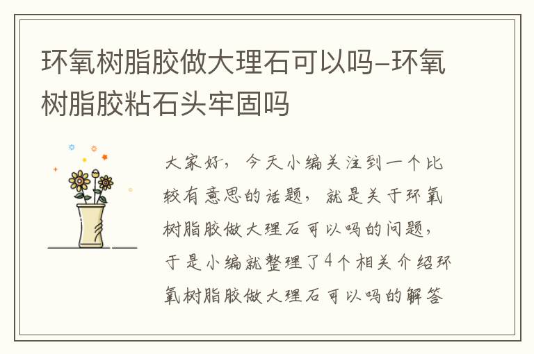环氧树脂胶做大理石可以吗-环氧树脂胶粘石头牢固吗