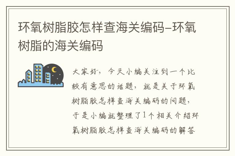 环氧树脂胶怎样查海关编码-环氧树脂的海关编码