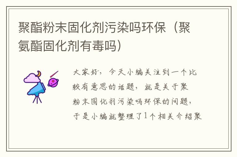 聚酯粉末固化剂污染吗环保(聚氨酯固化剂有毒吗)