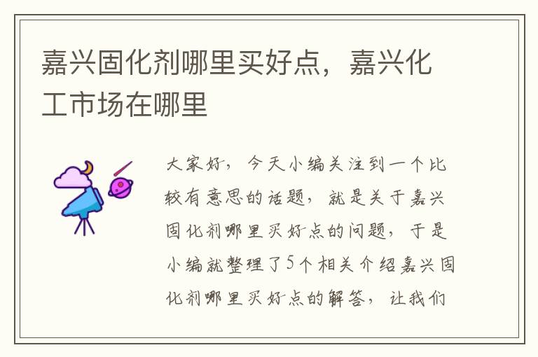 嘉兴固化剂哪里买好点,嘉兴化工市场在哪里