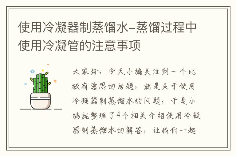 使用冷凝器制蒸馏水-蒸馏过程中使用冷凝管的注意事项