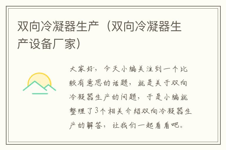 双向冷凝器生产(双向冷凝器生产设备厂家)