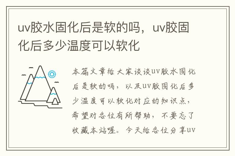 uv胶水固化后是软的吗，uv胶固化后多少温度可以软化