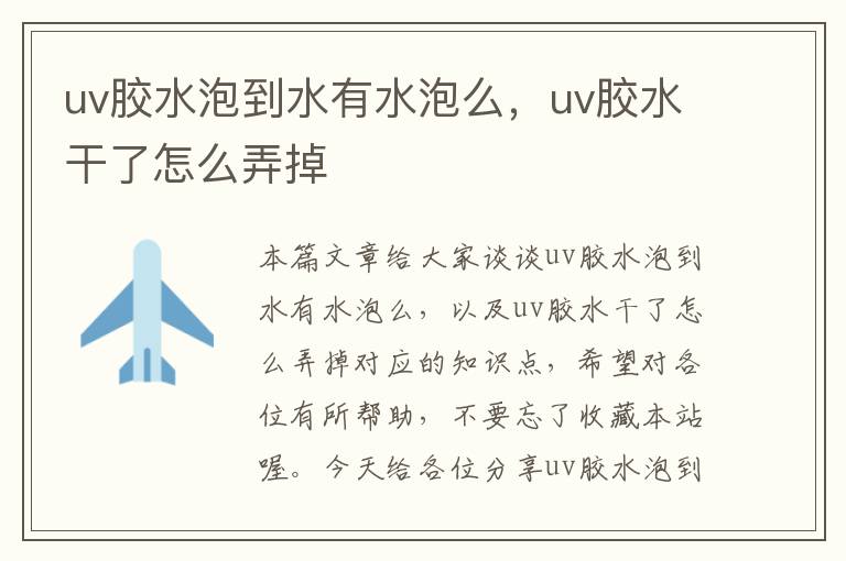 uv胶水泡到水有水泡么,uv胶水干了怎么弄掉