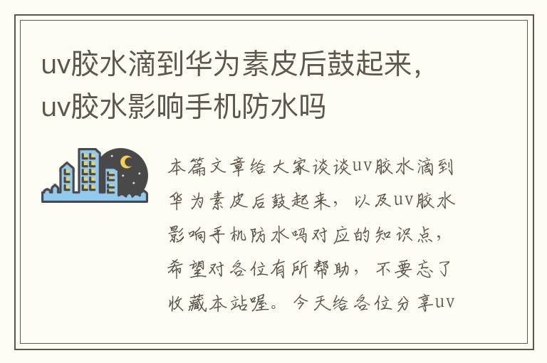 uv胶水滴到华为素皮后鼓起来,uv胶水影响手机防水吗