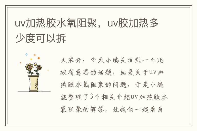 uv加热胶水氧阻聚，uv胶加热多少度可以拆