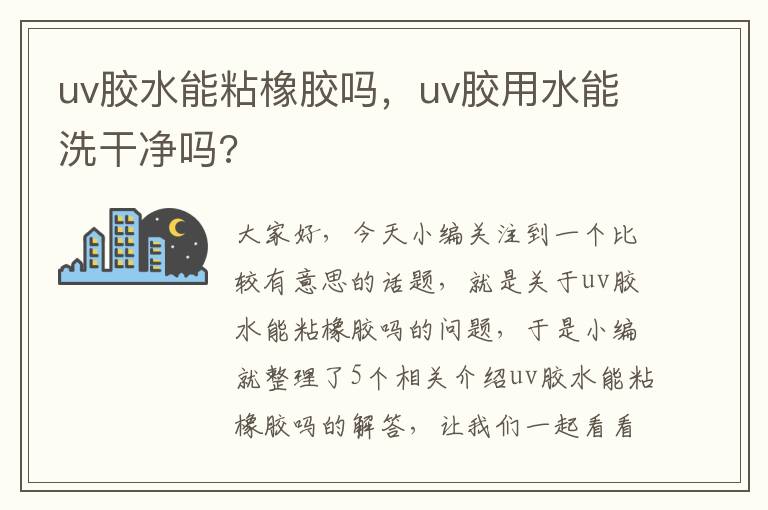 uv胶水能粘橡胶吗，uv胶用水能洗干净吗?